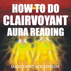 How to Do Clairvoyant Aura Reading Audiobook, by James David Rockefeller
