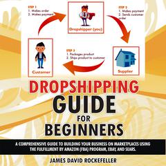 Dropshipping Guide for Beginners: A Comprehensive Guide to Building Your Business on Marketplaces Using the Fulfillment by Amazon (FBA) Program, eBay, and Sears Audiobook, by James David Rockefeller