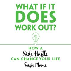What If It Does Work Out?: How a Side Hustle Can Change Your Life Audiobook, by Susie Moore