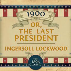 1900: Or; The Last President: Or; The Last President Audiobook, by Ingersoll Lockwood