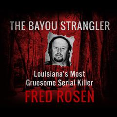The Bayou Strangler: Louisiana's Most Gruesome Serial Killer Audiobook, by Fred Rosen