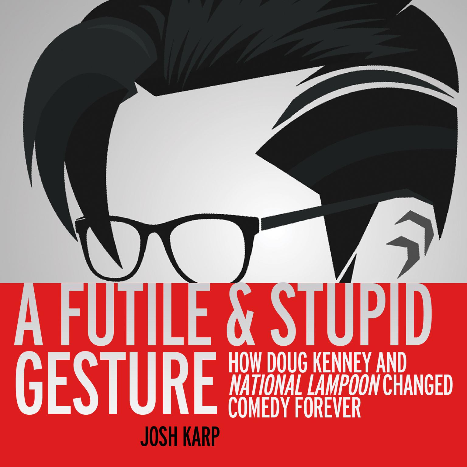 A Futile and Stupid Gesture: How Doug Kenney and National Lampoon Changed Comedy Forever Audiobook, by Josh Karp