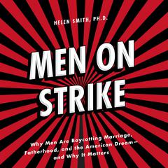 Men on Strike: Why Men Are Boycotting Marriage, Fatherhood, and the American Dream - and Why It Matters Audiobook, by Helen Smith