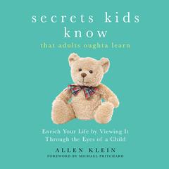 Secrets Kids Know…That Adults Oughta Learn: Enriching Your Life by Viewing It Through the Eyes of a Child Audiobook, by Allen Klein