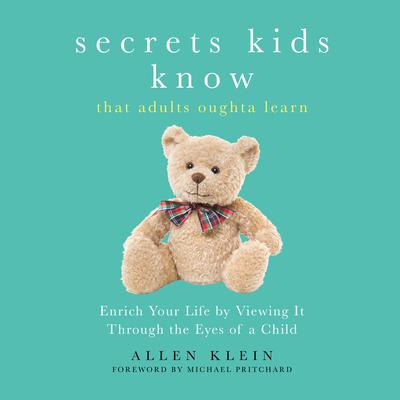 Secrets Kids Know…That Adults Oughta Learn: Enriching Your Life by Viewing It Through the Eyes of a Child Audiobook, by Allen Klein