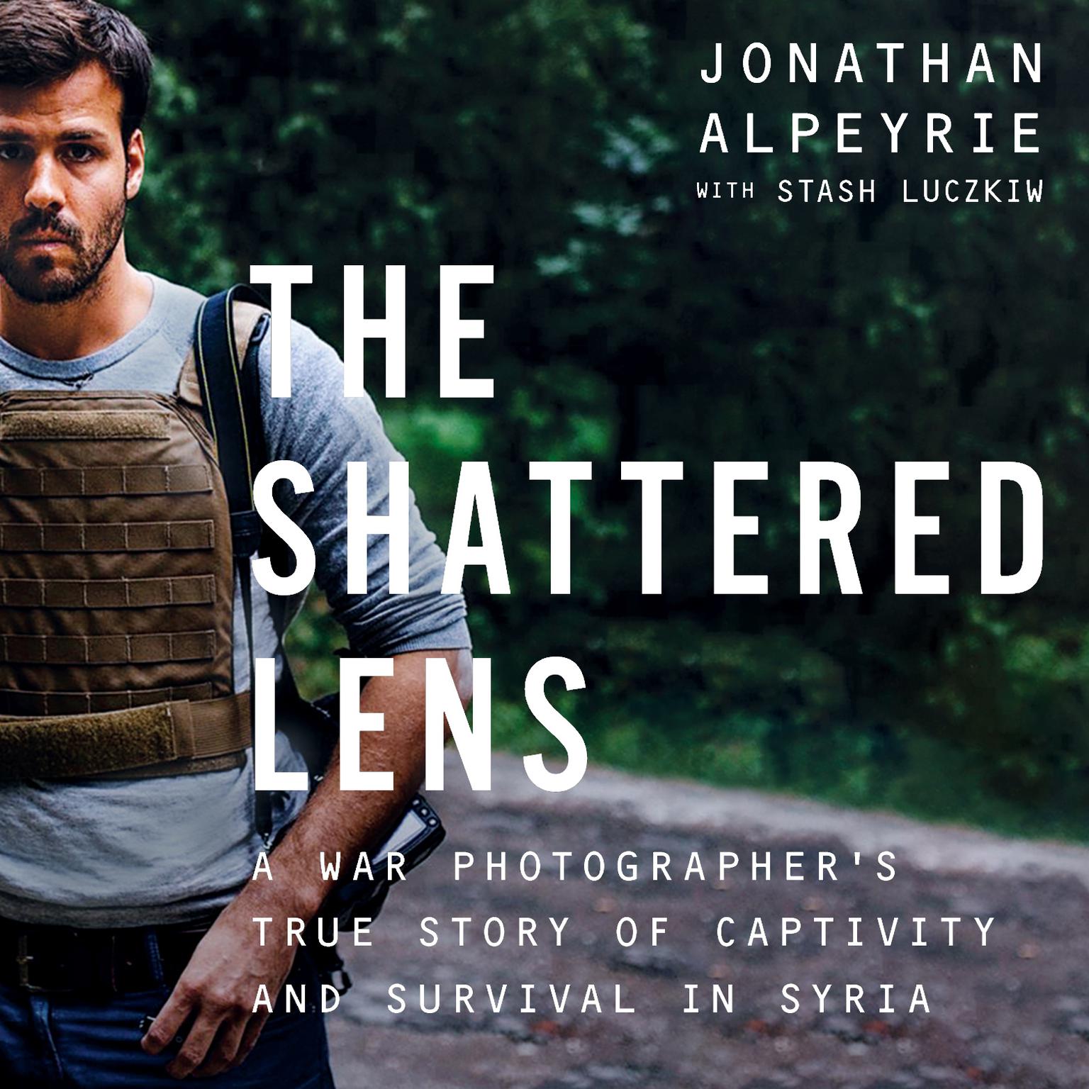 The Shattered Lens: A War Photographers True Story of Captivity and Survival in Syria Audiobook, by Jonathan Alpeyrie