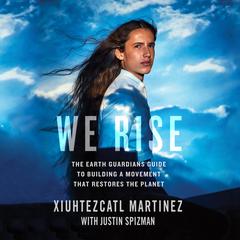 We Rise: The Earth Guardians Guide to Building a Movement That Restores the Planet Audiobook, by Xiuhtezcatl Martinez