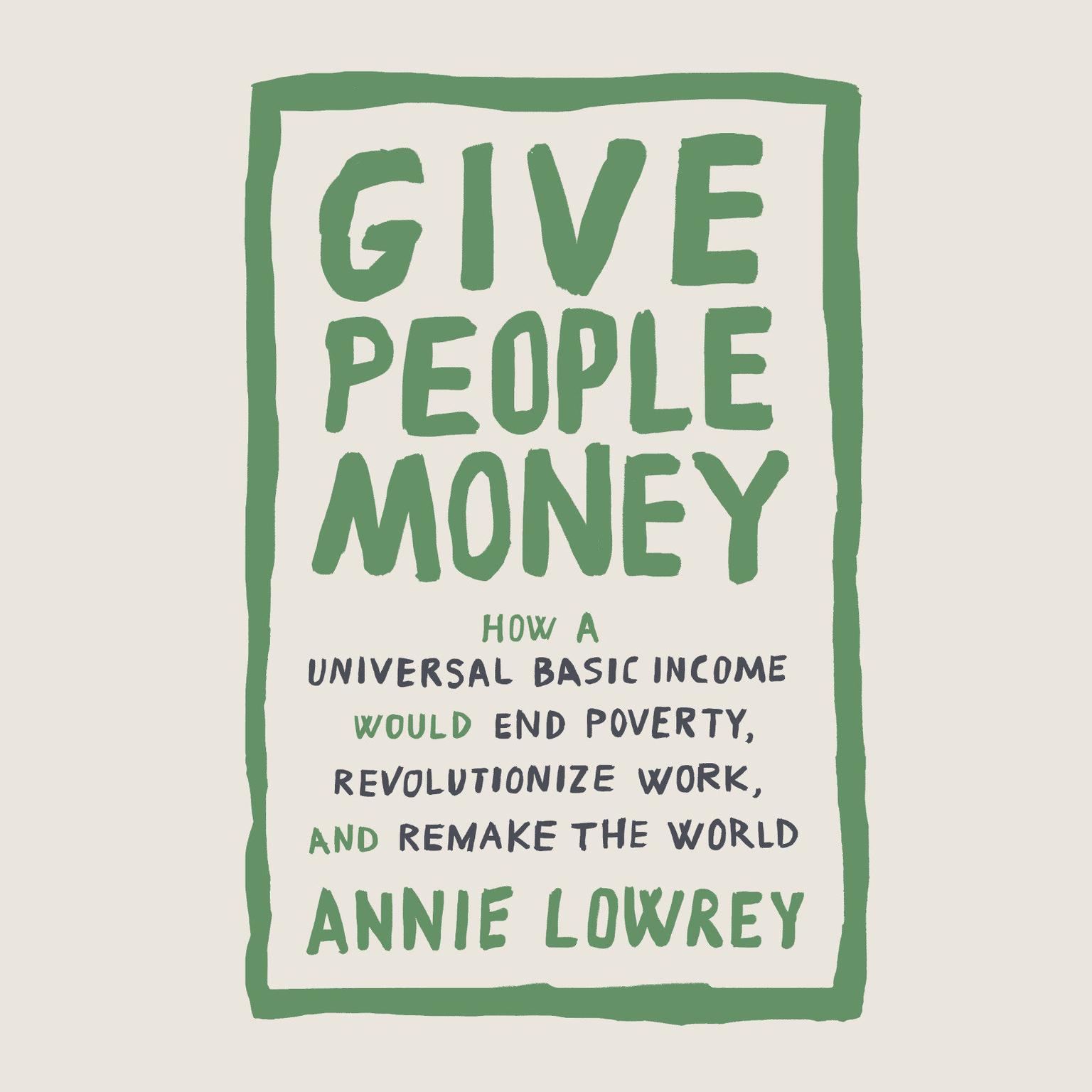 Give People Money: How a Universal Basic Income Would End Poverty, Revolutionize Work, and Remake the World Audiobook, by Annie Lowrey