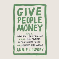 Give People Money: How a Universal Basic Income Would End Poverty, Revolutionize Work, and Remake the World Audiobook, by 