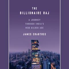 The Billionaire Raj: A Journey Through Indias New Gilded Age Audiobook, by James Crabtree