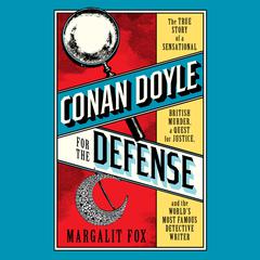 Conan Doyle for the Defense: The True Story of a Sensational British Murder, a Quest for Justice, and the  Worlds Most Famous Detective Writer Audiobook, by Margalit Fox