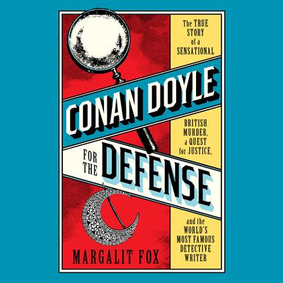 Conan Doyle for the Defense: The True Story of a Sensational British Murder, a Quest for Justice, and the  World's Most Famous Detective Writer Audiobook, by 
