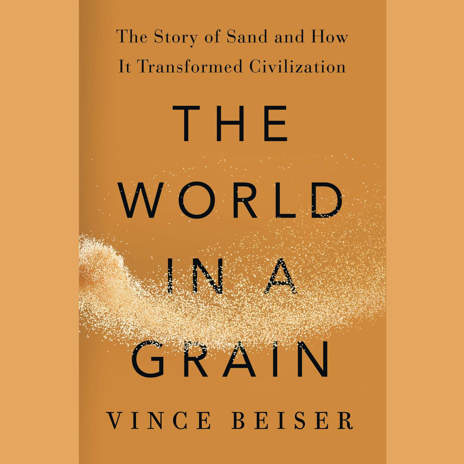 The World in a Grain: The Story of Sand and How It Transformed Civilization Audiobook, by Vince Beiser