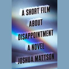 A Short Film About Disappointment: A Novel Audiobook, by Joshua Mattson
