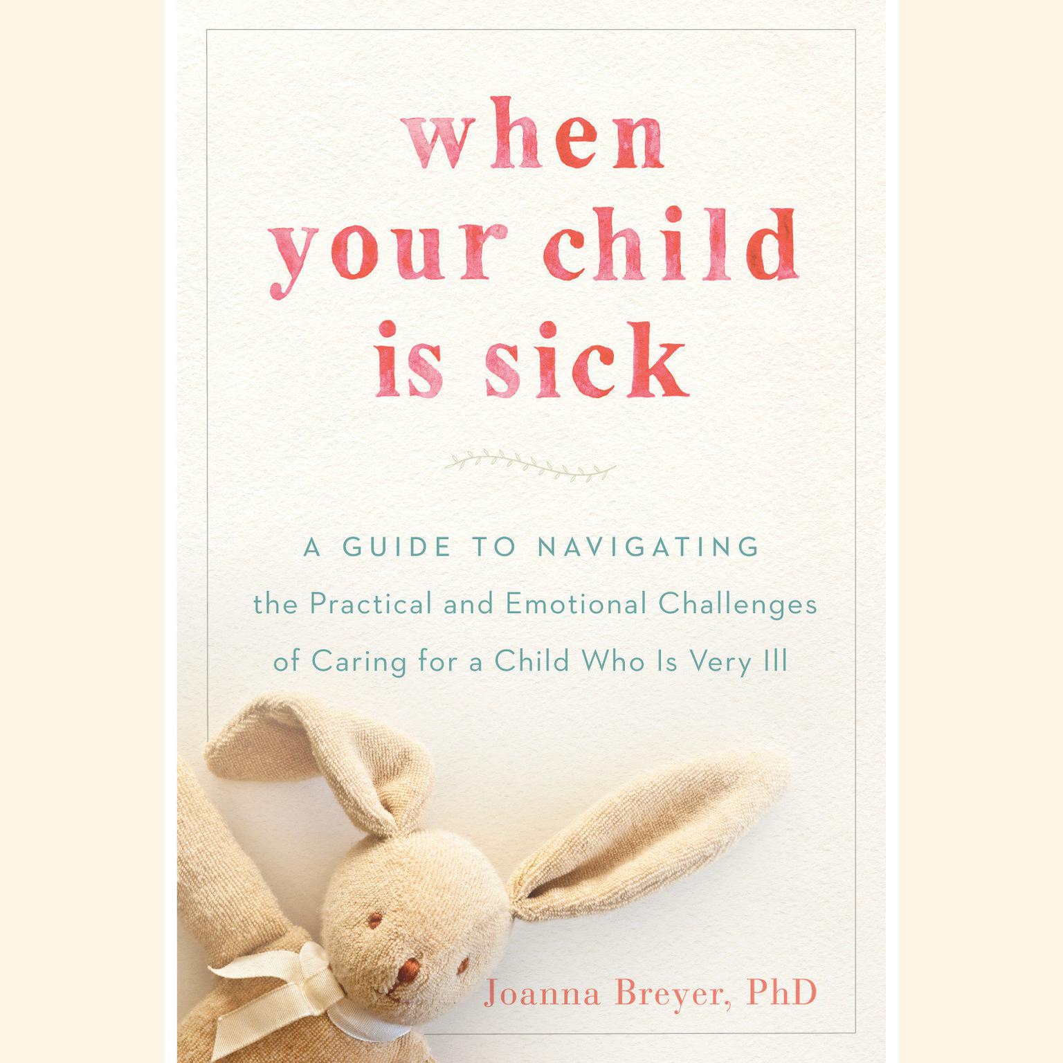 When Your Child Is Sick: A Guide to Navigating the Practical and Emotional Challenges of Caring for a Child Who Is Very Ill Audiobook, by Joanna Breyer