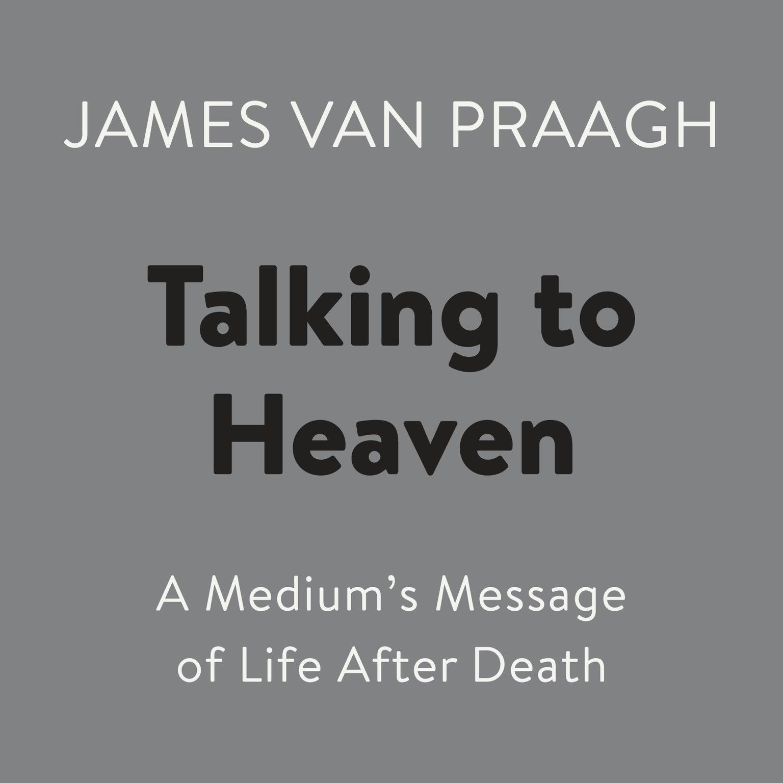 Talking to Heaven: A Mediums Message of Life After Death Audiobook, by James Van Praagh