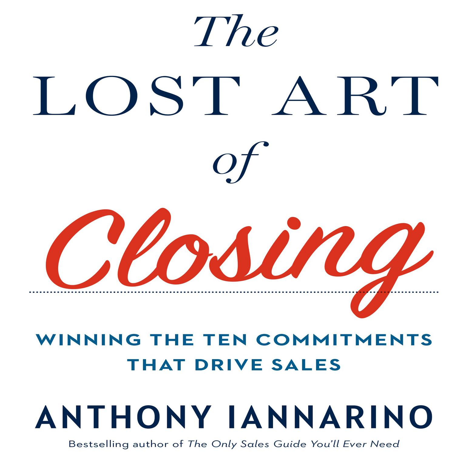 The Lost Art of Closing: Winning the Ten Commitments That Drive Sales Audiobook, by Anthony Iannarino