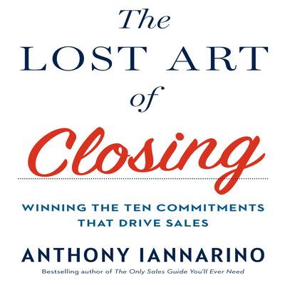 The Lost Art of Closing: Winning the Ten Commitments That Drive Sales Audiobook, by 