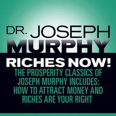 Riches Now!: The Prosperity Classics of Joseph Murphy including How to Attract Money, Riches Are Your Right, and Believe in Yourself  Audiobook, by Joseph Murphy