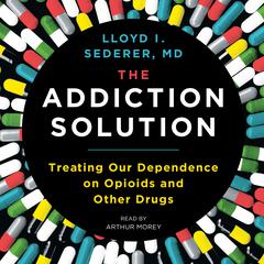 The Addiction Solution: Treating Our Dependence on Opioids and Other Drugs Audiobook, by Lloyd I. Sederer