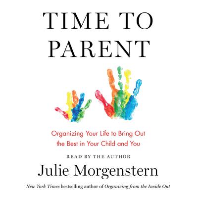 Time to Parent: Organizing Your Life to Bring Out the Best in Your Child and You Audiobook, by Julie Morgenstern