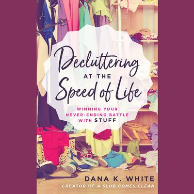 Decluttering at the Speed of Life: Winning Your Never-Ending Battle with Stuff Audiobook, by Dana K. White