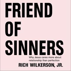Friend of Sinners: Why Jesus Cares More About Relationship Than Perfection Audiobook, by Rich Wilkerson