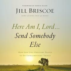 Here Am I, Lord...Send Somebody Else: How God Uses Ordinary People to Do Extraordinary Things Audiobook, by Jill Briscoe