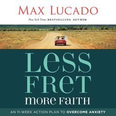 Less Fret, More Faith: An 11-Week Action Plan to Overcome Anxiety Audiobook, by Max Lucado