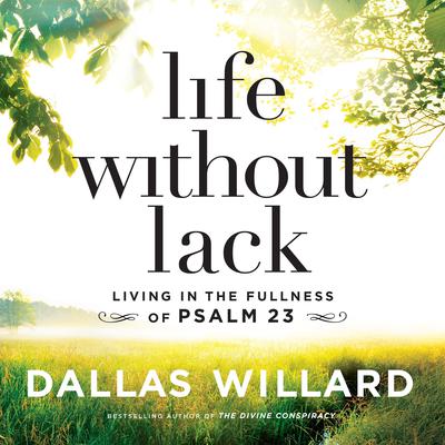 Life Without Lack: Living in the Fullness of Psalm 23 Audiobook, by Dallas Willard
