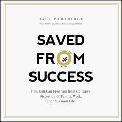 Saved from Success: How God Can Free You from Culture’s Distortion of Family, Work, and the Good Life Audiobook, by 