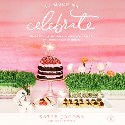 So Much To Celebrate: Entertaining the Ones You Love the Whole Year Through Audiobook, by Katie Jacobs