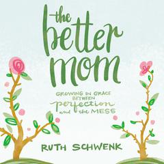 The Better Mom: Growing in Grace between Perfection and the Mess Audiobook, by Ruth Schwenk