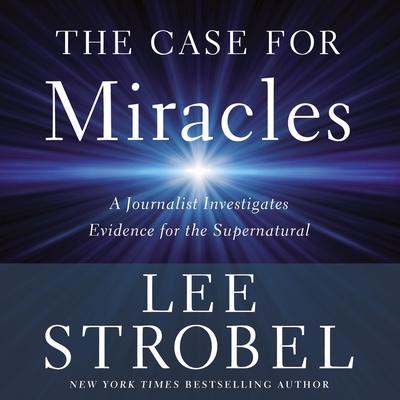 The Case for Miracles: A Journalist Investigates Evidence for the Supernatural Audiobook, by Lee Strobel