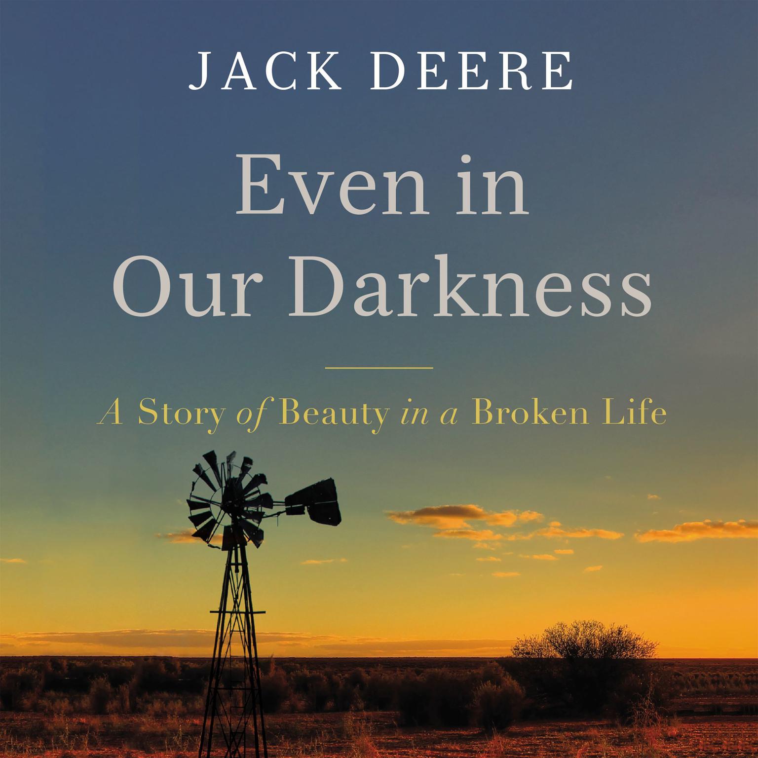 Even in Our Darkness: A Story of Beauty in a Broken Life Audiobook, by Jack Deere