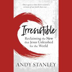Irresistible: Reclaiming the New that Jesus Unleashed for the World Audiobook, by Andy Stanley