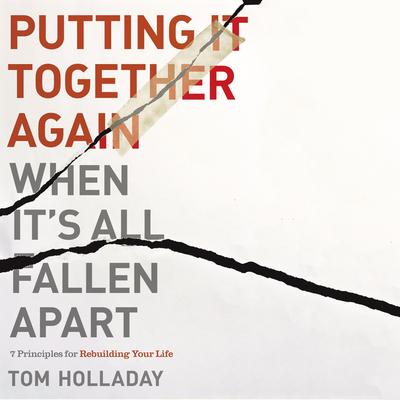 Putting It Together Again When It's All Fallen Apart: 7 Principles for Rebuilding Your Life Audiobook, by Tom Holladay