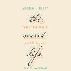 The Secret Life: Three True Stories of the Digital Age Audiobook, by Andrew O'Hagan