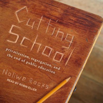 Cutting School: Privatization, Segregation, and the End of Public Education Audiobook, by Noliwe Rooks