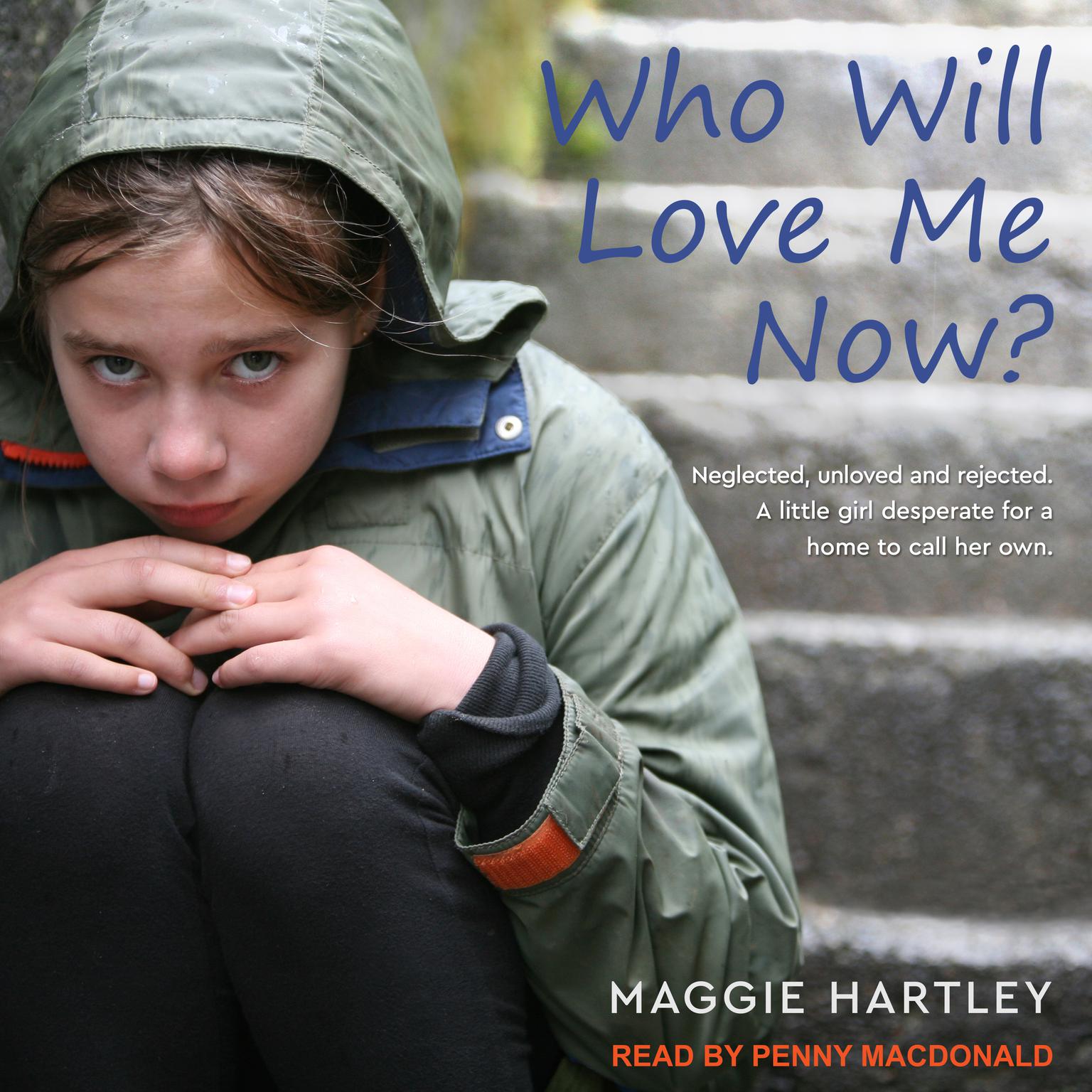 Who Will Love Me Now?: Neglected, Unloved and Rejected. A Little Girl Desperate for a Home to Call Her Own Audiobook, by Maggie Hartley