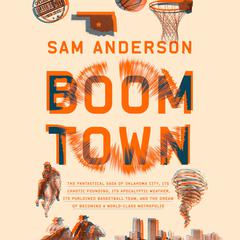 Boom Town: The Fantastical Saga of Oklahoma City, its Chaotic Founding... its Purloined  Basketball Team, and the Dream of Becoming a World-class Metropolis Audiobook, by Sam Anderson