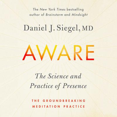 Aware: The Science and Practice of Presence--A Complete Guide to the Groundbreaking Wheel of Awareness Meditation Practice Audiobook, by Daniel J. Siegel