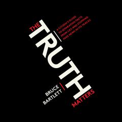 The Truth Matters: A Citizens Guide to Separating Facts from Lies and Stopping Fake News in Its Tracks Audiobook, by Bruce Bartlett