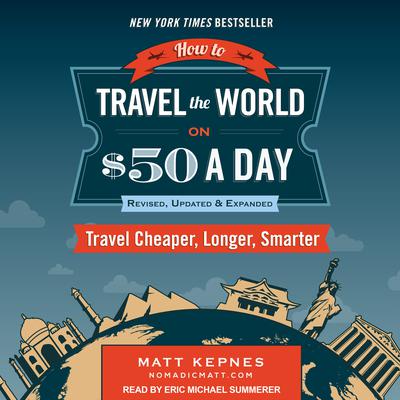 How to Travel the World on $50 a Day: Revised: Travel Cheaper, Longer, Smarter Audiobook, by Matt Kepnes