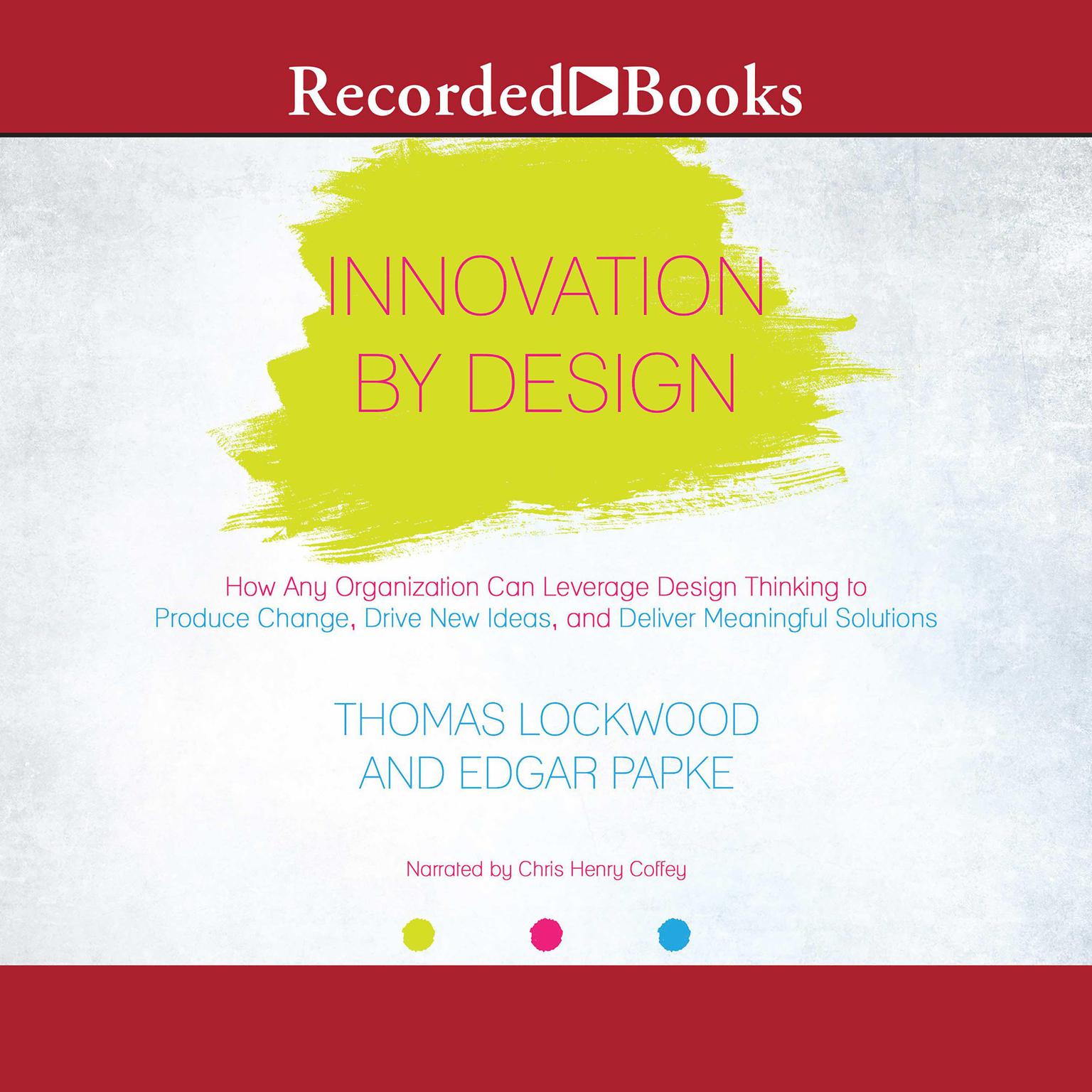 Innovation By Design: How Any Organization Can Leverage Design Thinking to Produce Change, Drive New Ideas, and Deliver Meanigful Solutions Audiobook, by Thomas Lockwood