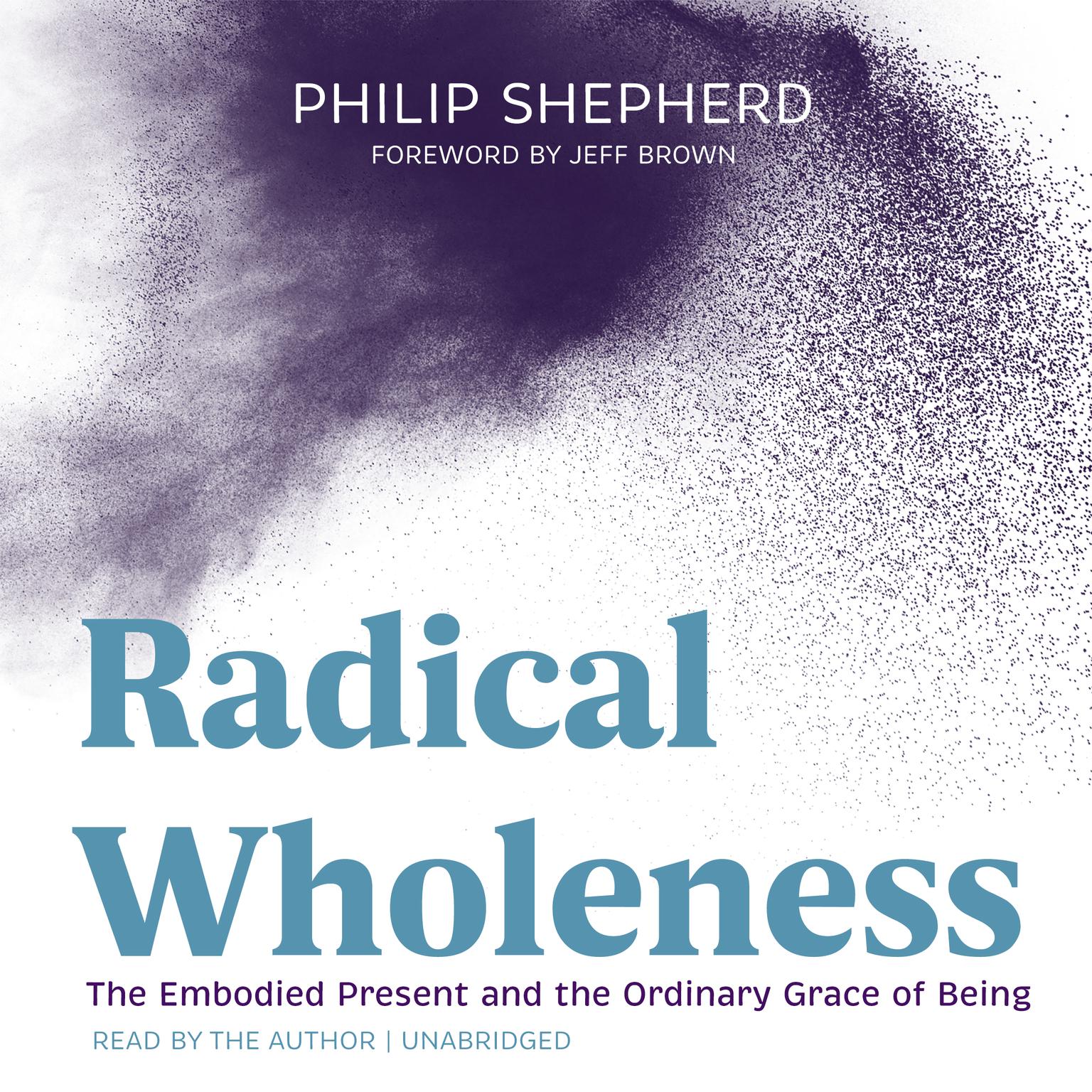 Radical Wholeness: The Embodied Present and the Ordinary Grace of Being Audiobook, by Philip Shepherd