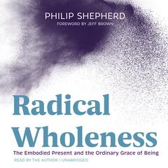 Radical Wholeness: The Embodied Present and the Ordinary Grace of Being Audiobook, by 