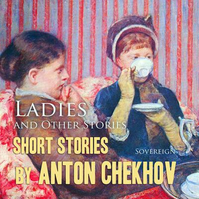 Short Stories by Anton Chekhov Volume 6: Ladies and Other Stories Audiobook, by Anton Chekhov