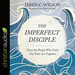 Imperfect Disciple: Grace for People Who Cant Get Their Act Together Audiobook, by Jared C. Wilson