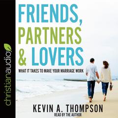 Friends, Partners, and Lovers: What It Takes to Make Your Marriage Work Audiobook, by Kevin A. Thompson